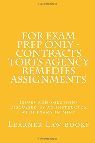 For Exam Prep Only - Contracts Torts Agency Remedies Assignments Issues and Solutions Discussed by an Instructor with Exams in Mind