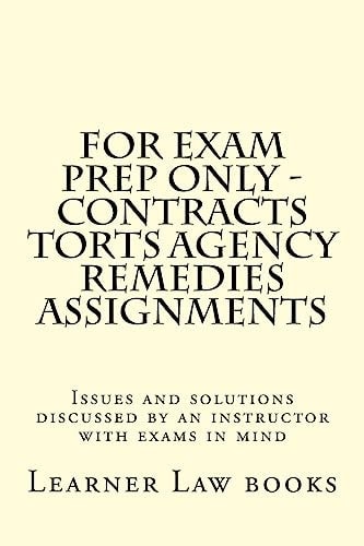 For Exam Prep Only - Contracts Torts Agency Remedies Assignments Issues and Solutions Discussed by an Instructor with Exams in Mind