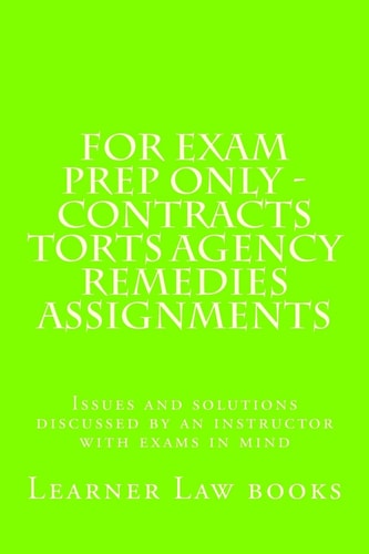 For Exam Prep Only - Contracts Torts Agency Remedies Assignments Issues and Solutions Discussed by an Instructor with Exams in Mind