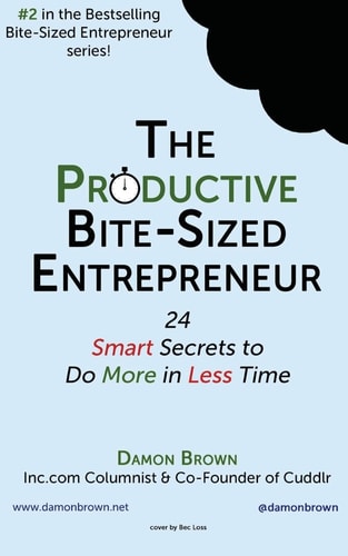 The Productive Bite-Sized Entrepreneur 24 Smart Secrets to Do More in Less Time