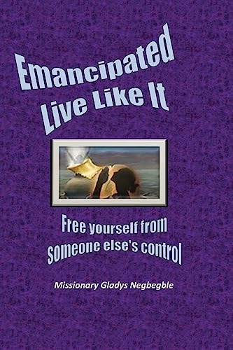 Emancipated: Live LIke It Free Yourself from Someone Else's Control and Power