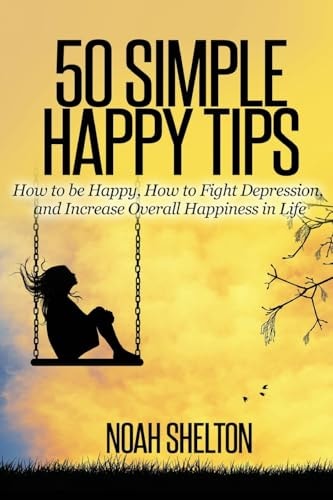 50 Simple Happy Tips How to Be Happy, How to Fight Depression, and Increase Overall Happiness in Life