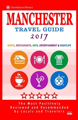 Manchester Travel Guide 2017 Shops, Restaurants, Arts, Entertainment and Nightlife in Manchester, England (City Travel Guide 2017)