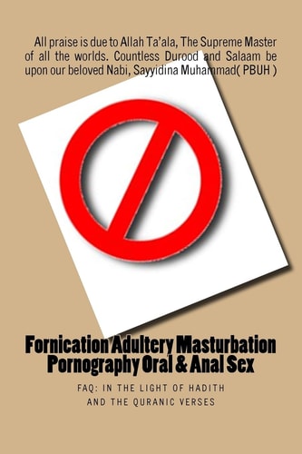 Fornication Adultery Masturbation Pornography Oral and Anal Sex FAQ: in the Light of Hadith and the Quranic Verses