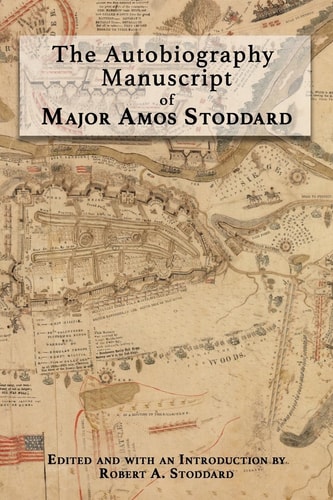 The Autobiography Manuscript of Major Amos Stoddard Edited and with an Introduction by Robert A. Stoddard