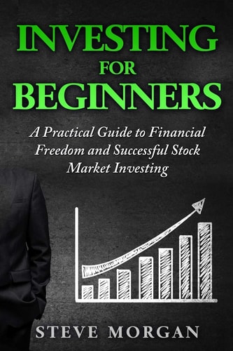 Investing for Beginners A Practical Guide to Financial Freedom and Successful Stock Market Investing