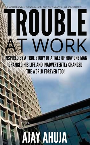 Trouble At Work Inspired by a True Story of a Tale of how One Man Changed His Life and Inadvertently Changed the World Forever Too!