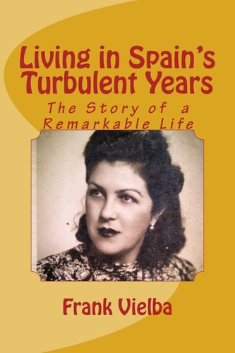 Living in Spain's Turbulent Years The Story of a Remarkable Life