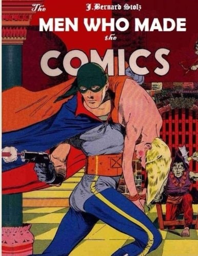 The Men Who Made the Comics The History of the Comic Book Industry in America