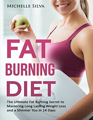 Fat Burning Diet The Ultimate Fat Burning Secret to Mastering Long Lasting Weight Loss and a Slimmer You in 14 Days