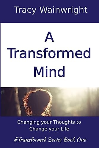 A Transformed Mind Changing Your Thoughts to Change Your Life