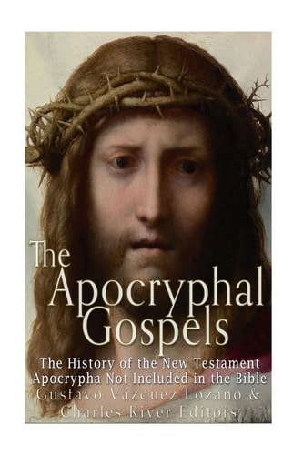 The Apocryphal Gospels The History of the New Testament Apocrypha Not Included in the Bible