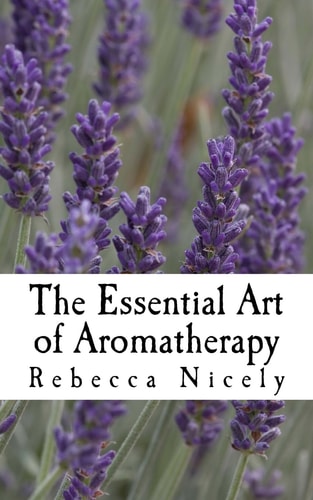 The Essential Art of Aromatherapy Simple Rituals to Enhance Your Life