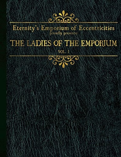 Eternity's Emporium of Eccentricities Proudly Presents The Ladies of the Emporium: Vol I