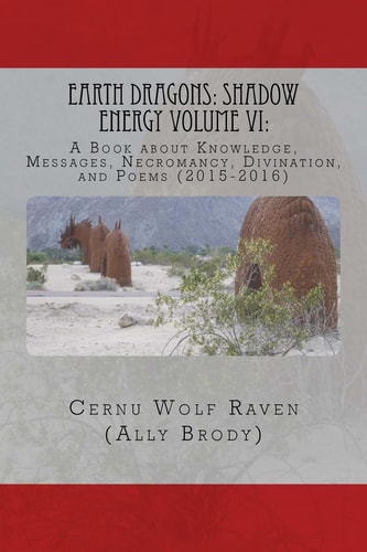 Earth Dragons Shadow Energy Volume VI: : A Book about Knowledge, Messages, Necromancy, Divination, and Poems (2015-2016)