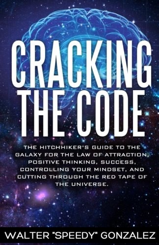 Cracking The Code The Hitchhikers Guide to the Galaxy for the Law of Attraction, Positive Thinking, Success, Controlling Your Mindset, and Cutting Through the Red Tape of the Universe