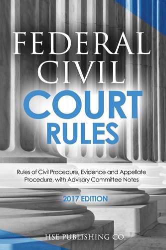 Federal Civil Court Rules (2017 Edition) Rules of Civil Procedure, Evidence and Appellate Procedure, with Advisory Committee Notes