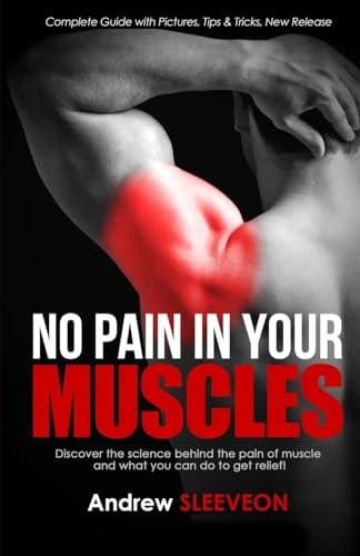 No Pain in Your Muscles Discover the Science Behind the Pain of the Muscle and What You Can Do to Get Relief!