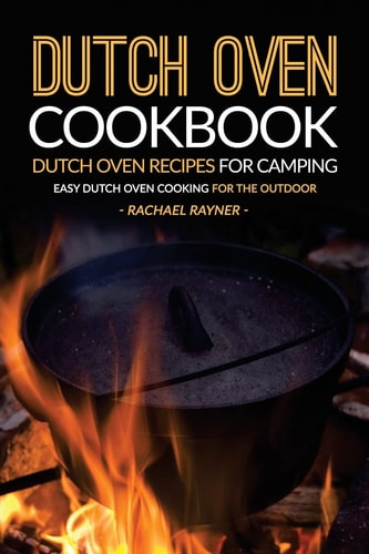 Dutch Oven Cookbook - Dutch Oven Recipes for Camping Easy Dutch Oven Cooking for the Outdoor