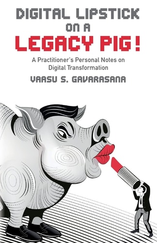 Digital Lipstick on a Legacy Pig ! A Practitioner's Personal Notes on Digital Transformation