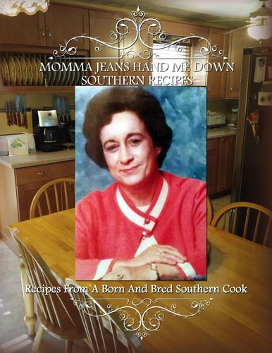 Momma Jean's Hand Me Down Southern Recipes Recipes From A Born And Bred Southern Cook