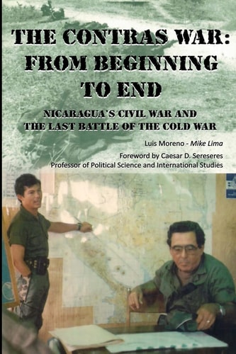 The Contras War From Beginning to End: Nicaragua's Civil War And One of The Last Battle Of The Cold War
