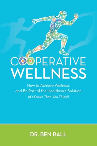 Cooperative Wellness How to Achieve Wellness and Be Part of the Healthcare Solution (It's Easier Than You Think!)