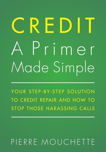 CREDIT A Primer Made Simple Your Step-by-Step Solution To Credit Repair and How To Stop Those Harassing Calls