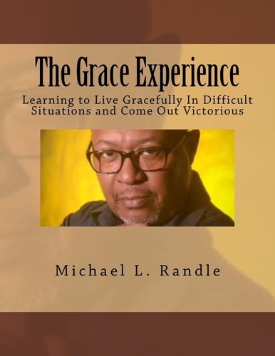 The Grace Experience Learning to Live Gracefully in Difficult Situations and Come Out Victorious