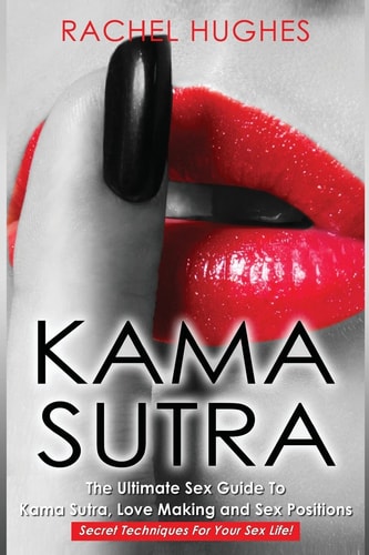 Kama Sutra The Ultimate Sex Guide To Kama Sutra, Love Making and Sex Positions - Secret Techniques For Your Sex Life!