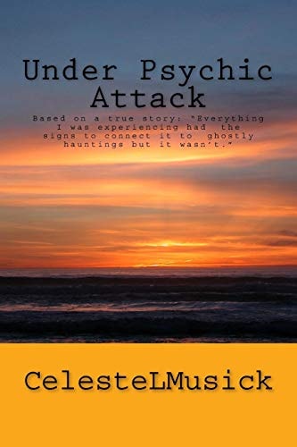 Under Psychic Attack BASED on a TRUE STORY: All the Activity That I Was Experiencing Pointed Toward a Ghostly Haunting But It Wasn't