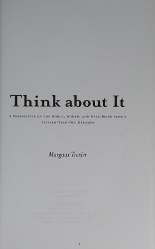 Think about It A Perspective on the World, Women, and Well-Being from a Fifteen-Year-Old Dreamer