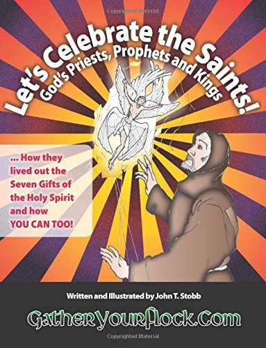 Let's Celebrate the Saints! God's Priests, Prophets and Kings ... How They Lived Out the Seven Gifts of the Holy Spirit and how YOU CAN TOO!
