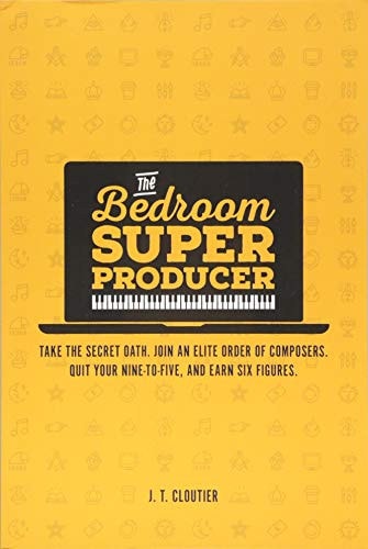 The Bedroom Super Producer Take the Secret Oath, Join an Elite Order of Composers, Quit Your Nine-to-five, and Earn Six Figures