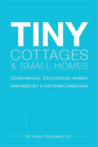 Tiny Cottages and Small Homes Economical, Ecological Homes Inspired By A Pattern Language