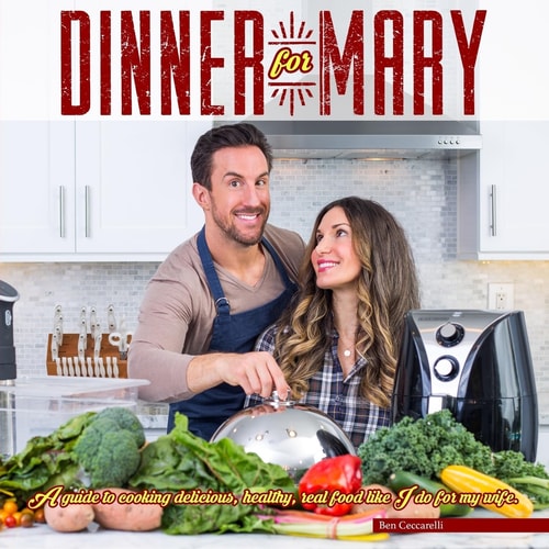 Dinner For Mary A Guide to Cooking Delicious, Healthy, Real Food Like I Do for My Wife.