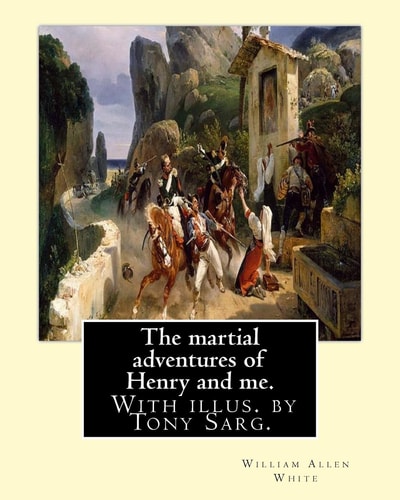 The Martial Adventures of Henry and Me. with Illus. by Tony Sarg By: William Allen White and Illustrated By: Anthony Frederick Sarg (April 21, 1880 - February 17, 1942), Known Professionally As Tony Sarg, Was a German American Puppeteer and Illustrator