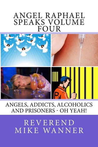Angel Raphael Speaks Volume Four Angels, Addicts, Alcoholics And Prisoners - Oh Yeah!