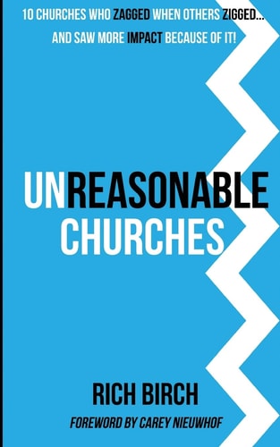 Unreasonable Churches 10 Churches Who Zagged When Others Zigged and Saw More Impact Because of It