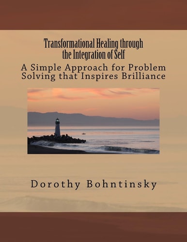 Transformational Healing Through the Integration of Self A Simple Approach for Problem Solving That Inspires Brilliance