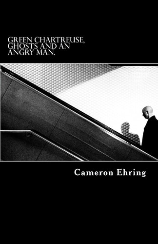 Green Chartreuse, Ghosts, and an Angry Man. A Collection of Poetry