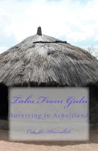 Tales From Gulu Surviving in Acholiland