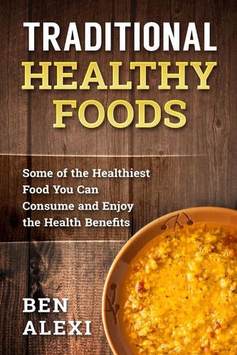 Traditional Healthy Foods Some of the Healthiest Food You Can Consume and Enjoy the Health Benefits