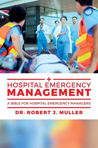 Hospital Emergency Management A Bible for Hospital Emergency Managers