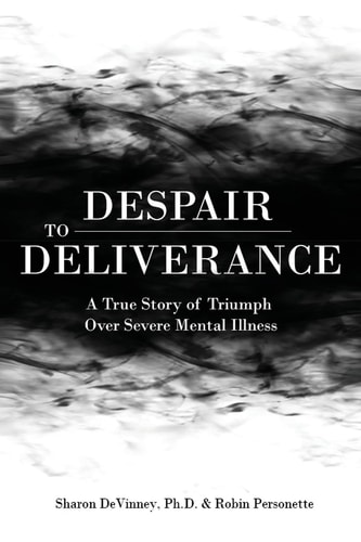 Despair to Deliverance A True Story of Triumph Over Severe Mental Illness