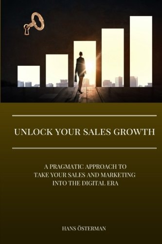 Unlock Your Sales Growth A Pragmatic Approach to Take Your Sales and Marketing Into the Digital Era