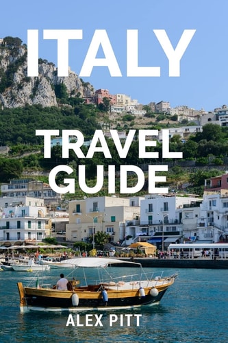 Italy Travel Guide The Ultimate Traveler's Italy Guidebook, History, Tour Book and Everything Italian