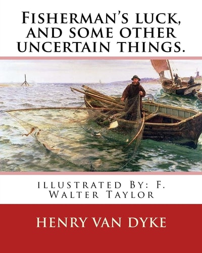 Fisherman's Luck, and Some Other Uncertain Things. By: Henry Van Dyke Illustrated By: F. Walter Taylor (Philadelphia, 1874 - 1921)