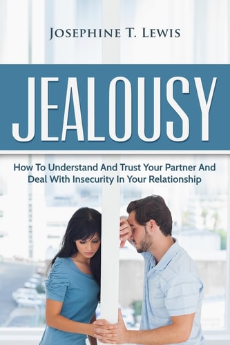 Jealousy How To Understand And Trust Your Partner And Deal With Insecurity In Y