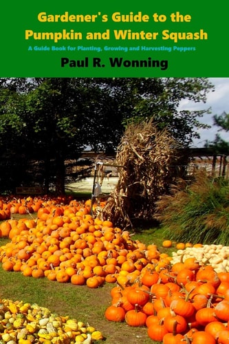 Gardener's Guide to the Pumpkin and Winter Squash Growing, Harvesting and Storing Pumpkins and Winter Squash